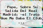 <b>Pepe</b>, Sobre Su Salida Del Real Madrid: ?el Trato Que Me Daba El Club ...