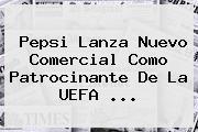 Pepsi Lanza Nuevo Comercial Como Patrocinante De La <b>UEFA</b> <b>...</b>