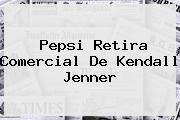 Pepsi Retira Comercial De <b>Kendall Jenner</b>