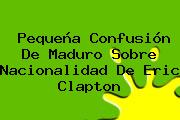 Pequeña Confusión De Maduro Sobre Nacionalidad De <b>Eric Clapton</b>