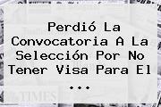 Perdió La <b>convocatoria</b> A La <b>Selección</b> Por No Tener Visa Para El ...