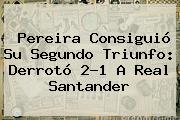 Pereira Consiguió Su Segundo Triunfo: Derrotó 2-1 A Real Santander