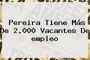 Ver pereira tiene mas de 2000 vacantes de empleo Pereira Tiene Más De 2.000 Vacantes De <b>empleo</b>
