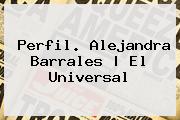 Perfil. <b>Alejandra Barrales</b> | El Universal