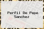 Perfil De <b>Pepe Sanchez</b>