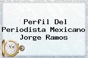 Perfil Del Periodista Mexicano <b>Jorge Ramos</b>