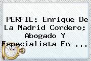 PERFIL: <b>Enrique De La Madrid</b> Cordero; Abogado Y Especialista En <b>...</b>