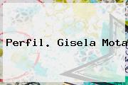 Perfil. <b>Gisela Mota</b>