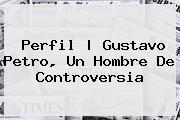 Ver perfil gustavo petro un hombre de controversia Perfil | Gustavo <b>Petro</b>, Un Hombre De Controversia