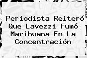 Periodista Reiteró Que <b>Lavezzi</b> Fumó Marihuana En La Concentración