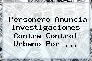 Personero Anuncia Investigaciones Contra Control Urbano Por ...