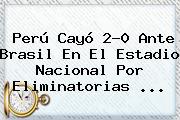 <b>Perú</b> Cayó 2-0 Ante <b>Brasil</b> En El Estadio Nacional Por Eliminatorias ...