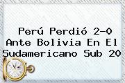 Perú Perdió 2-0 Ante Bolivia En El <b>Sudamericano Sub 20</b>