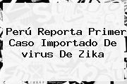 Perú Reporta Primer Caso Importado De <b>virus</b> De <b>Zika</b>