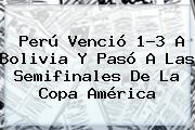 <b>Perú</b> Venció 1-3 A <b>Bolivia</b> Y Pasó A Las Semifinales De La Copa América