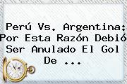 <b>Perú Vs</b>. <b>Argentina</b>: Por Esta Razón Debió Ser Anulado El Gol De ...