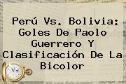 <b>Perú Vs</b>. <b>Bolivia</b>: Goles De Paolo Guerrero Y Clasificación De La Bicolor