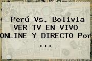 Perú Vs. Bolivia VER TV EN VIVO ONLINE Y DIRECTO Por ...