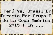 <b>Perú Vs</b>. <b>Brasil</b> En Directo Por Grupo C De La Copa América 2015 | En <b>...</b>
