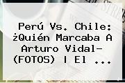<b>Perú Vs</b>. <b>Chile</b>: ¿Quién Marcaba A Arturo Vidal? (FOTOS) | El ...
