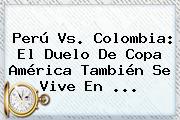 <b>Perú Vs</b>. <b>Colombia</b>: El Duelo De Copa América También Se Vive En <b>...</b>