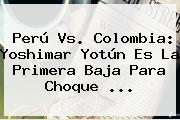 <b>Perú Vs</b>. <b>Colombia</b>: Yoshimar Yotún Es La Primera Baja Para Choque <b>...</b>