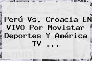 <b>Perú Vs</b>. <b>Croacia</b> EN VIVO Por Movistar Deportes Y América TV ...