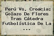 <b>Perú Vs</b>. <b>Croacia</b>: Golazo De Flores Tras Cátedra Futbolística De La ...