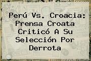 <b>Perú Vs</b>. <b>Croacia</b>: Prensa Croata Criticó A Su Selección Por Derrota