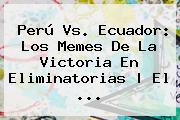 <b>Perú Vs. Ecuador</b>: Los Memes De La Victoria En Eliminatorias | El ...