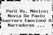 Perú Vs. México: Novia De <b>Paolo Guerrero</b> Emocionó A Narradores <b>...</b>