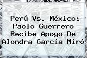 Perú Vs. México: <b>Paolo Guerrero</b> Recibe Apoyo De Alondra García Miró