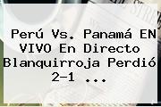 Perú Vs. Panamá EN VIVO En Directo Blanquirroja Perdió 2-1 <b>...</b>