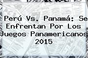 Perú Vs. Panamá: Se Enfrentan Por Los <b>Juegos Panamericanos 2015</b>
