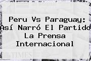 <b>Peru Vs Paraguay</b>: Así Narró El Partido La Prensa Internacional