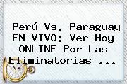 <b>Perú Vs</b>. <b>Paraguay</b> EN VIVO: Ver Hoy ONLINE Por Las Eliminatorias <b>...</b>