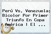 <b>Perú Vs</b>. <b>Venezuela</b>: Bicolor Por Primer Triunfo En Copa América | El <b>...</b>