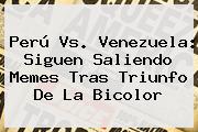 <b>Perú Vs</b>. <b>Venezuela</b>: Siguen Saliendo Memes Tras Triunfo De La Bicolor