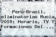 Perú-Brasil, <b>eliminatorias Rusia 2018</b>: Horario, TV Y Formaciones Del ...