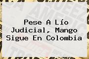 Pese A Lío Judicial, <b>Mango</b> Sigue En Colombia