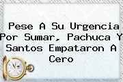 Pese A Su Urgencia Por Sumar, <b>Pachuca</b> Y <b>Santos</b> Empataron A Cero