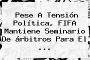 Pese A Tensión Política, <b>FIFA</b> Mantiene Seminario De árbitros Para El ...