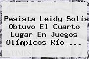 Pesista <b>Leidy Solís</b> Obtuvo El Cuarto Lugar En Juegos Olímpicos Río ...