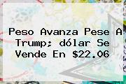 <b>Peso</b> Avanza Pese A Trump; <b>dólar</b> Se Vende En $22.06