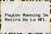 <b>Peyton Manning</b> Se Retira De La NFL