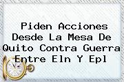 Piden Acciones Desde La Mesa De Quito Contra Guerra Entre Eln Y <b>Epl</b>