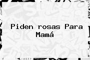 Piden <b>rosas</b> Para Mamá