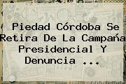 <b>Piedad Córdoba</b> Se Retira De La Campaña Presidencial Y Denuncia ...