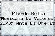 Pierde <b>Bolsa Mexicana De Valores</b> 2.73% Ante El Brexit
