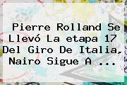 Ver pierre rolland se llevo la etapa 17 del giro de italia nairo sigue a Pierre Rolland Se Llevó La <b>etapa 17</b> Del <b>Giro De Italia</b>, Nairo Sigue A ...